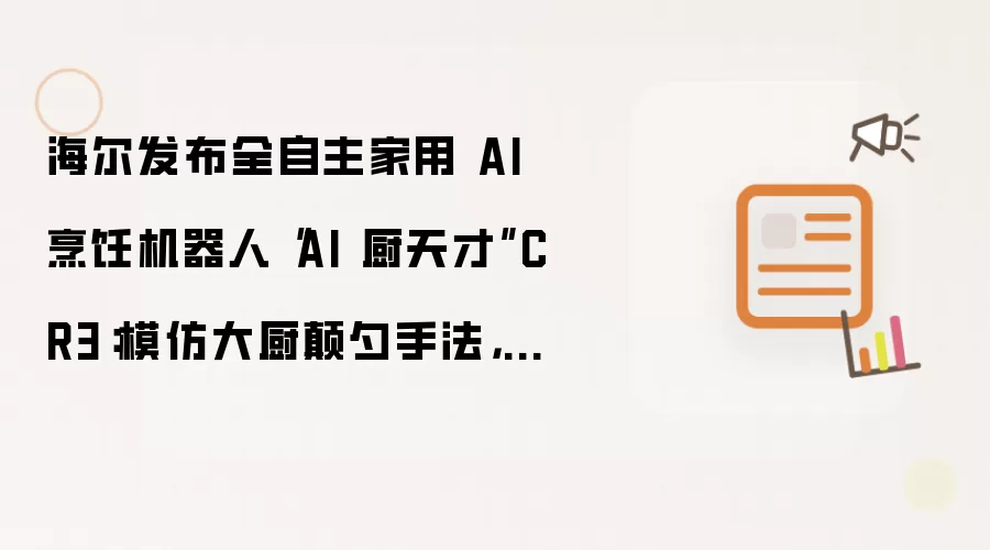 海尔发布全自主家用 AI 烹饪机器人“AI 厨天才”CR3