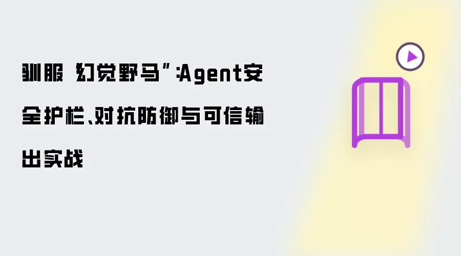 驯服“幻觉野马”：Agent安全护栏、对抗防御与可信输出实战