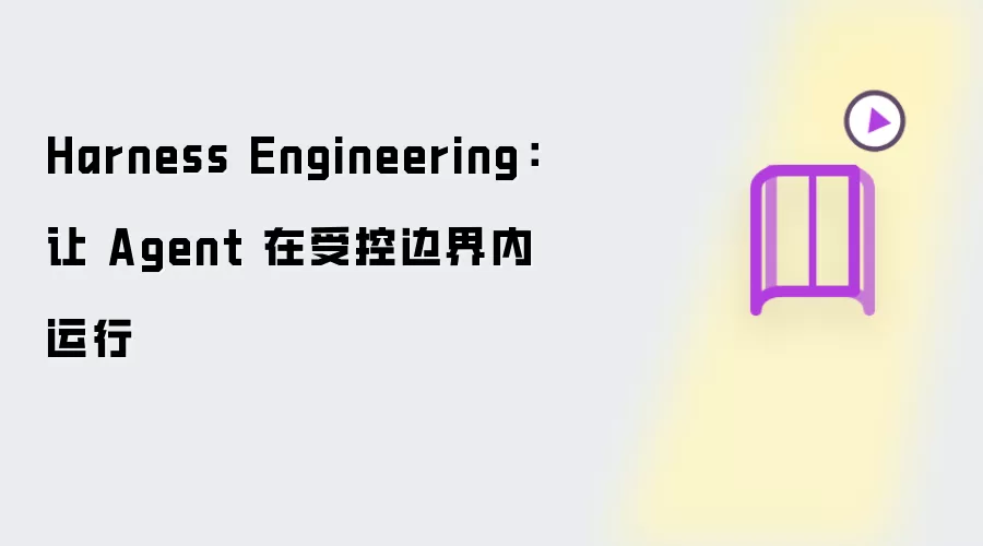 Harness Engineering：让 Agent 在受控边界内运行