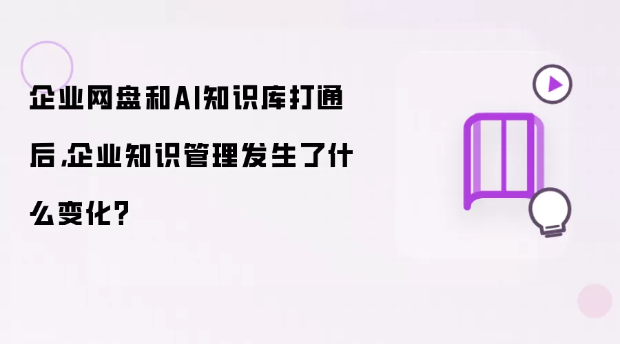 企业网盘和AI知识库打通后，企业知识管理发生了什么变化？