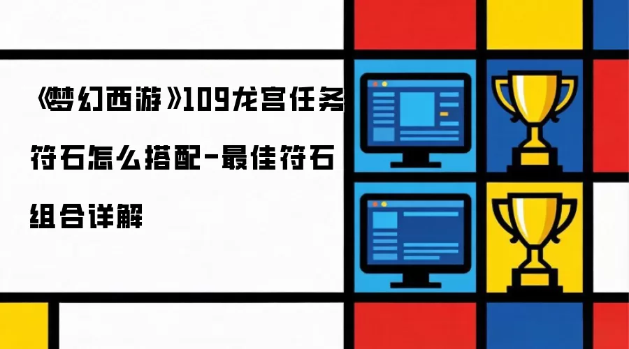 《梦幻西游》109龙宫任务符石怎么搭配-最佳符石组合详细说明