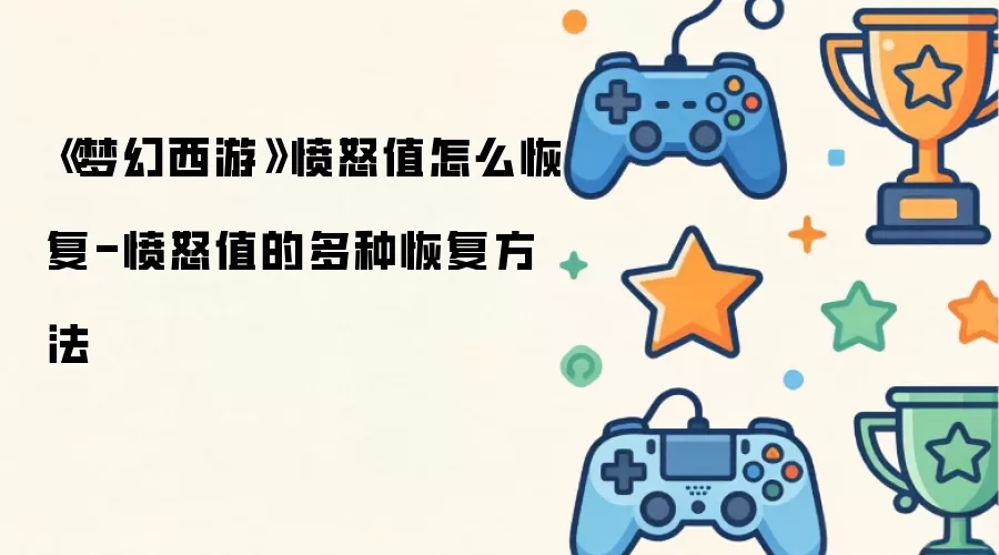 《梦幻西游》愤怒值怎么恢复-愤怒值的多种恢复做法