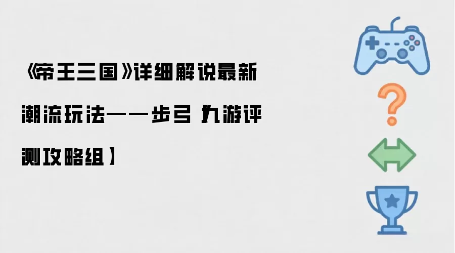 《帝王三国》详细解说最新潮流玩法——步弓【九游评测攻略组】