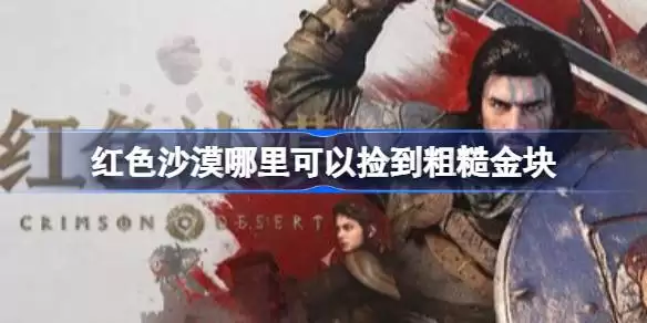 红色沙漠哪里可以捡到粗糙金块 红色沙漠前期拾取粗糙金块位置分享