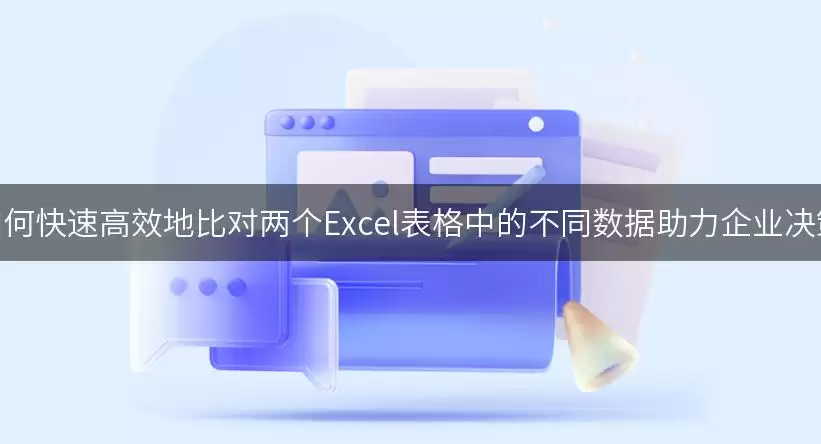 如何快速高效地比对两个Excel表格中的不同数据助力企业决策