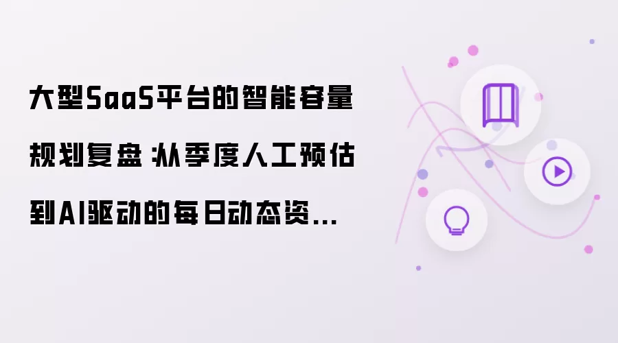 大型SaaS平台的智能容量规划复盘讲了什么-主要信息和内容重点