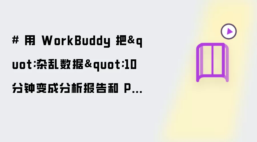 # 用 WorkBuddy 把"杂乱数据"10 分钟变成分析报告讲了什么-主要信息和内容重点