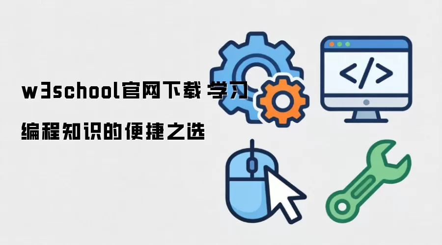 w3school官网下载：学习编程知识的便捷之选