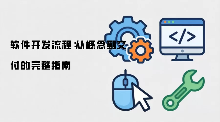 软件开发流程：从概念到交付的完整指南