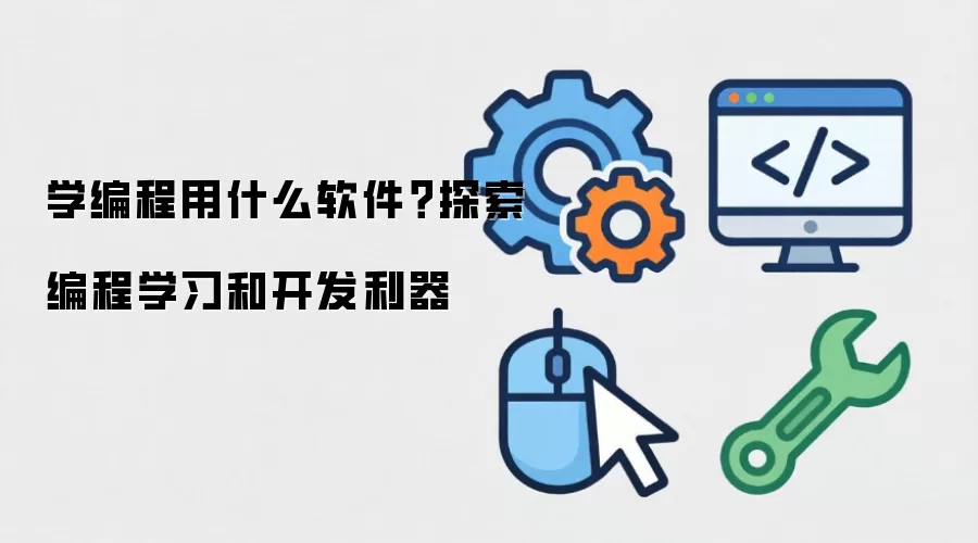 学编程用什么软件？探索编程学习和开发利器
