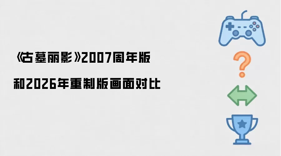 《古墓丽影》2007周年版和2026年重制版画面对比