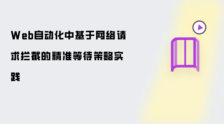 Web自动化中基于网络请求拦截的精准等待策略实践讲了什-主要信息