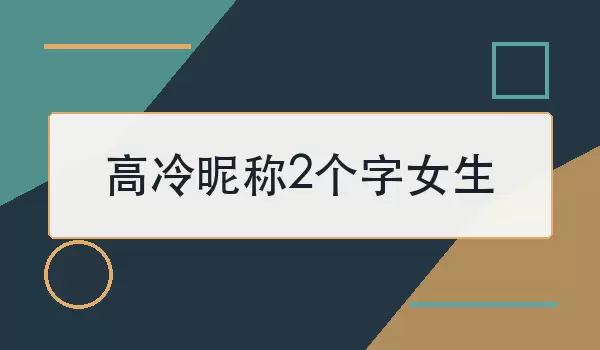 高冷昵称2个字女生如何选？2个简洁推荐
