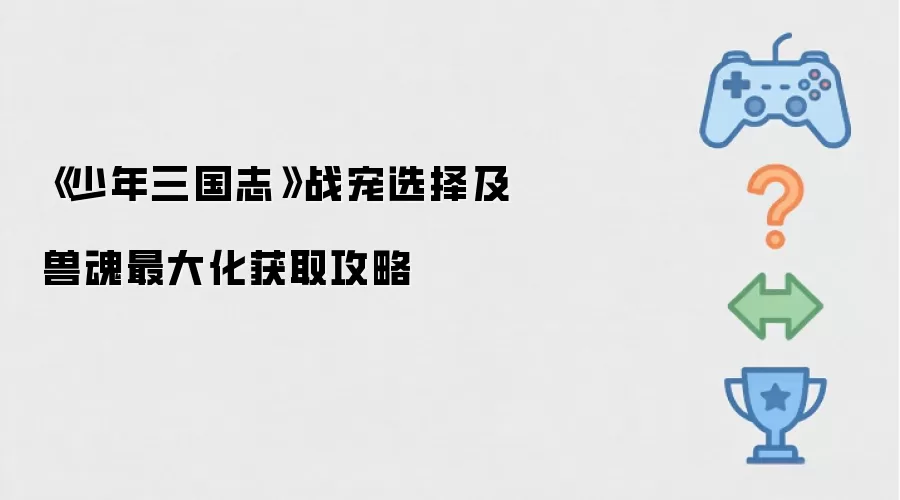 《少年三国志》战宠选择及兽魂最大化获取攻略