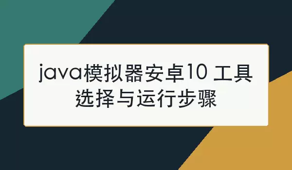 java模拟器安卓10 工具选择与运行步骤