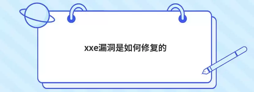xxe 漏洞是的怎么解决-原因和修复方法