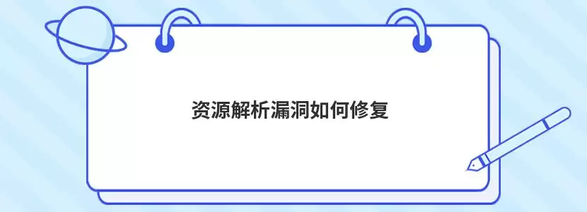 资源解析漏洞怎么解决-原因和修复方法