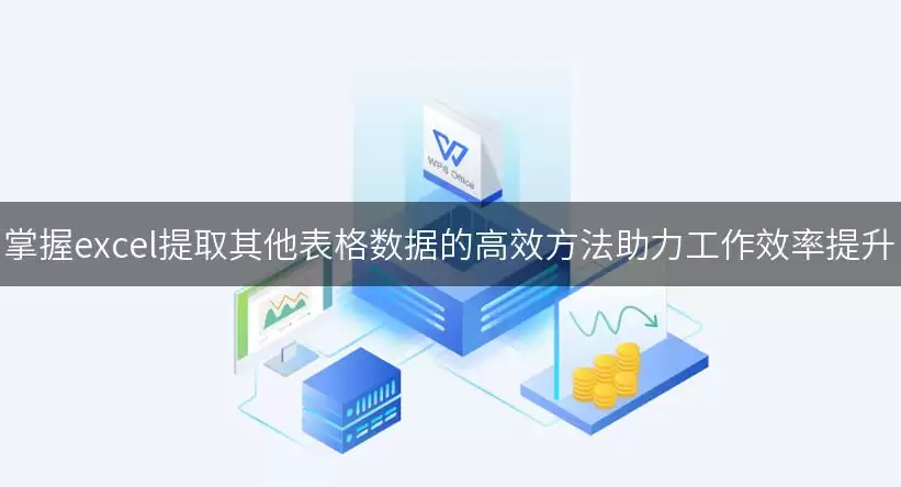 掌握excel提取其他表格数据的高效做法助力工作效率提升