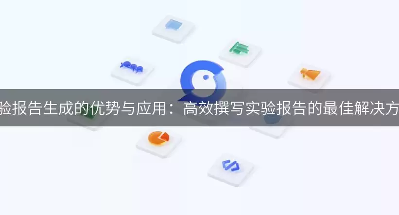 AI实验报告生成的优势与应用：高效撰写实验报告的最佳解决方案！