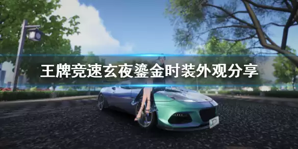 《王牌竞速》玄夜鎏金时装外观说明 时装玄夜鎏金好看吗