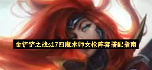 金铲铲之战s17四魔术师女枪阵容搭配指南