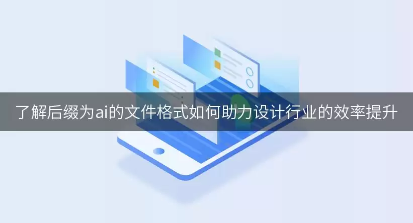 了解后缀为ai的文件格式如何助力设计行业的效率提怎么操作-步骤和注意点