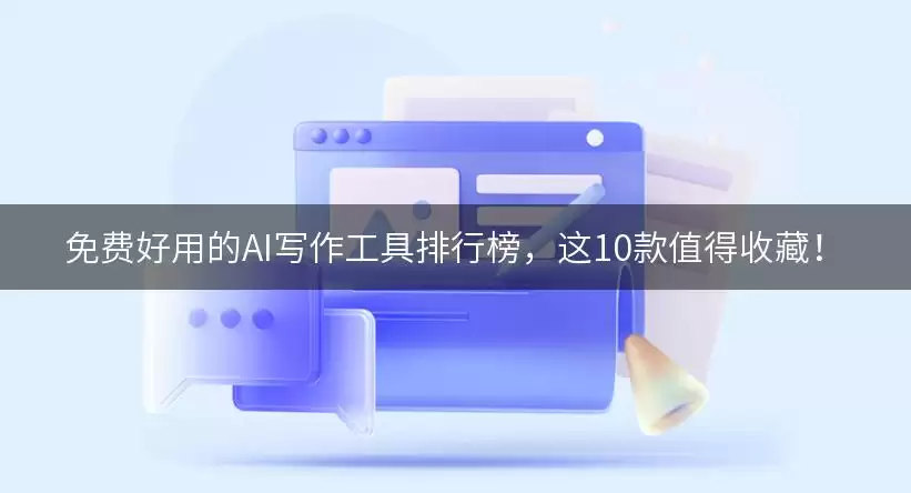 免费好用的AI写作工具排行榜，这10款值得收藏讲了什么-主要信息