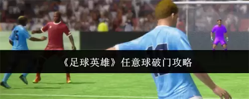 足球英雄任意球如何破门 任意球破门技巧分享