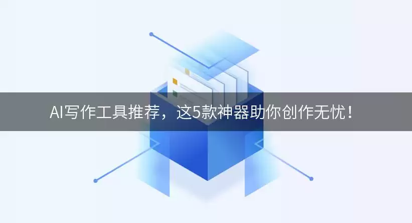 AI写作工具推荐，这5款神器助你创作无忧有哪些-类型差异和选择建