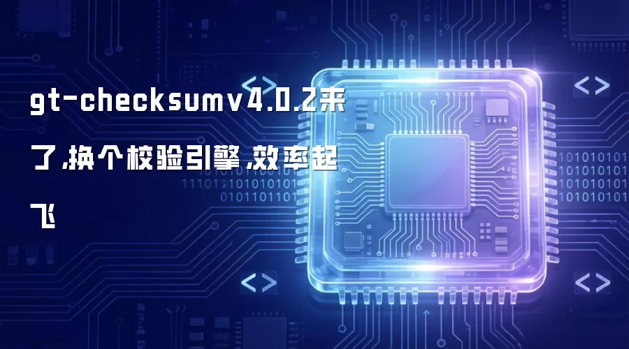 gt-checksumv4.0.2来了，换个校验引擎，效率起飞