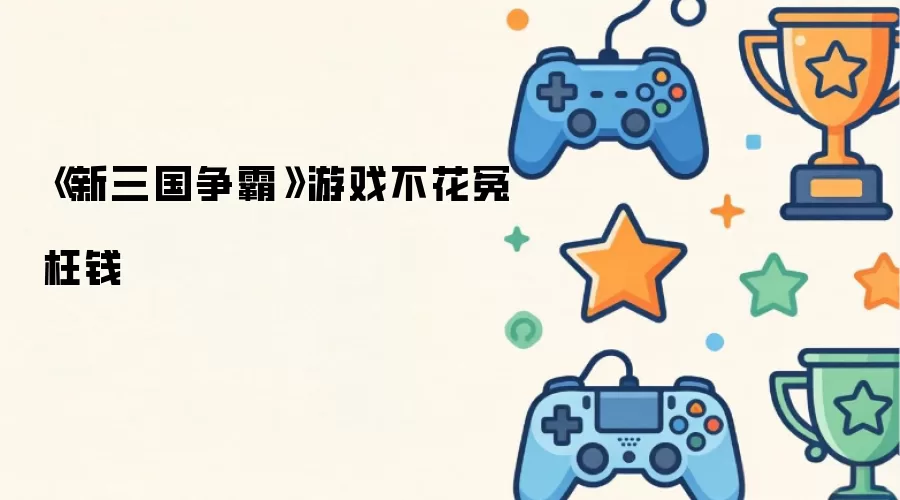 《新三国争霸》游戏不花冤枉钱