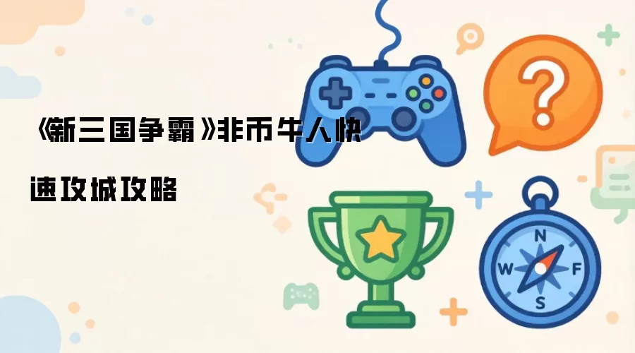 《新三国争霸》非币牛人快速攻城攻略