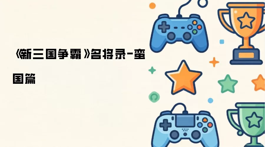 《新三国争霸》名将录-蛮国篇