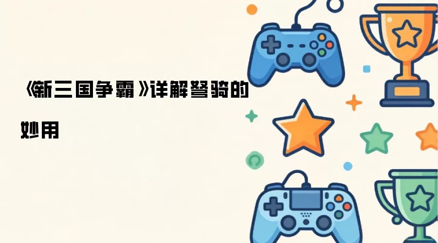 《新三国争霸》详细说明弩骑的妙用