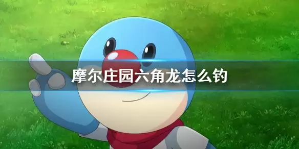 《摩尔庄园手游》六角龙如何钓 馋嘴六角龙钓鱼攻略