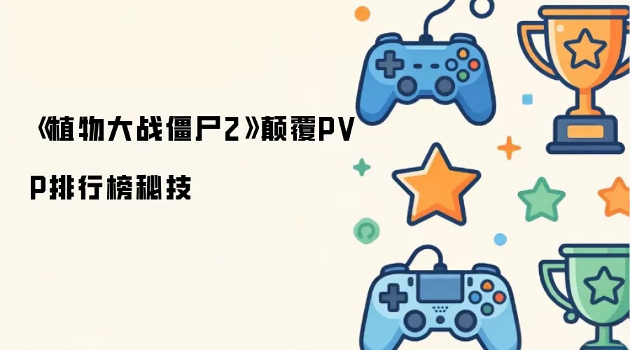 《植物大战僵尸2》颠覆PVP排行榜秘技
