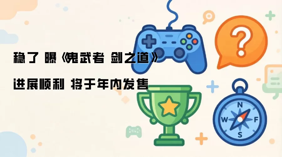 稳了 曝《鬼武者 剑之道》进展顺利 将于年内发售