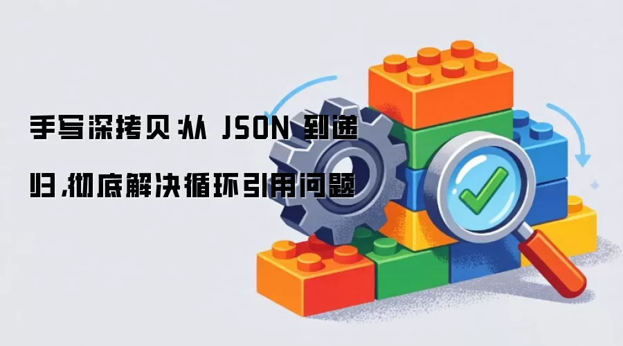 手写深拷贝：从JSON到递归，彻底解决循环引用问题