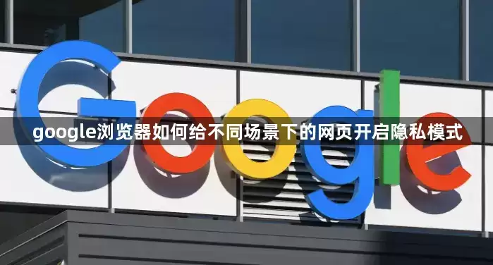 google浏览器如何给不同场景下的网页开启隐私模式怎-执行顺序