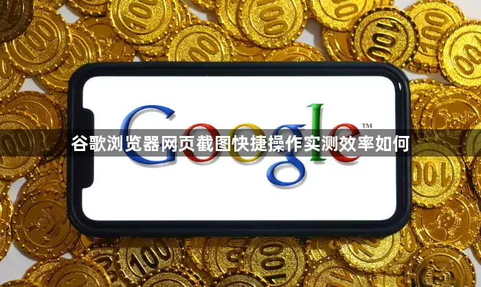 谷歌浏览器网页截图快捷操作实测效率怎么做-执行顺序和关键限制