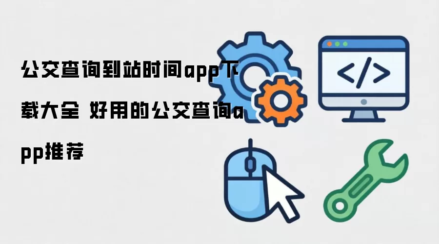 公交查询到站时间app下载整理汇总-主要信息和内容重点
