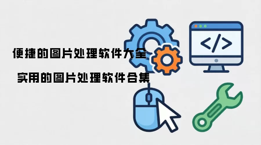 便捷的图片处理软件整理汇总-主要信息和内容重点