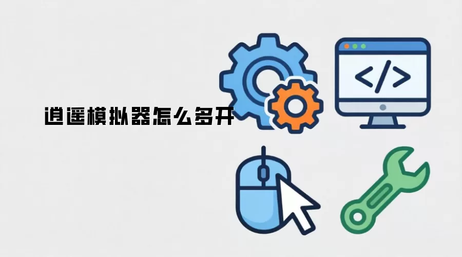 逍遥模拟器怎么多开-操作步骤和注意点