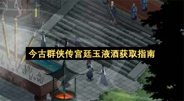 今古群侠传宫廷玉液酒获取指南