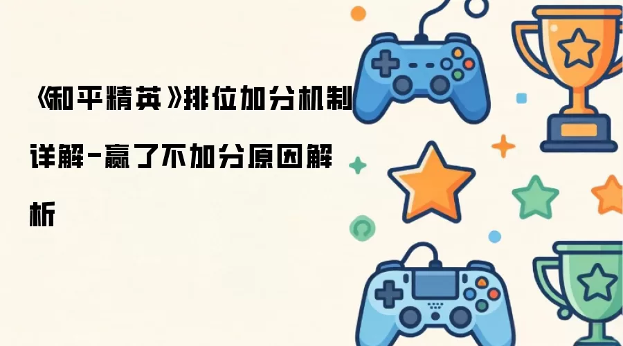 《和平精英》排位加分机制详细说明-赢了不加分原因解析