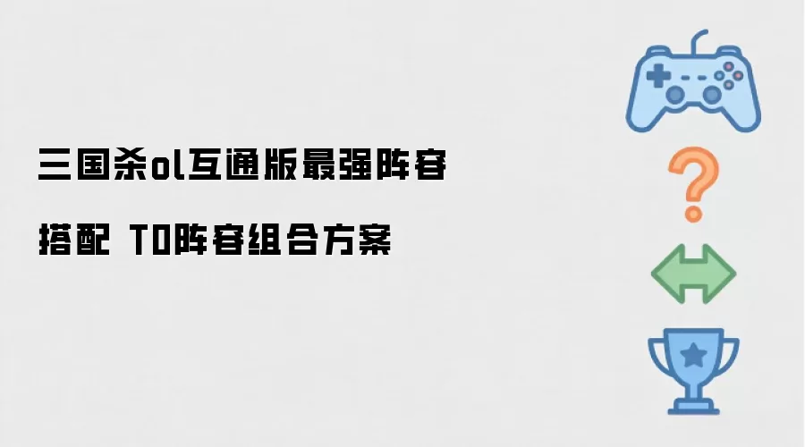 三国杀ol互通版最强阵容搭配 T0阵容组合方案