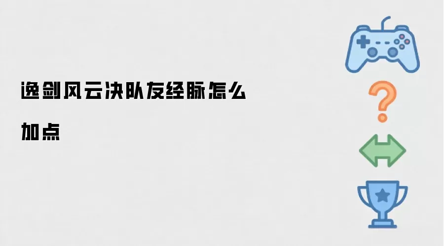 逸剑风云决队友经脉怎么加点-操作步骤和注意点