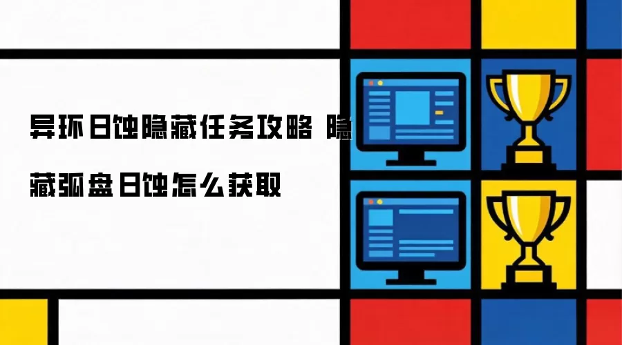 异环日蚀隐藏任务攻略 隐藏弧盘日蚀怎么获取怎么做-步骤任务条件和触发条件