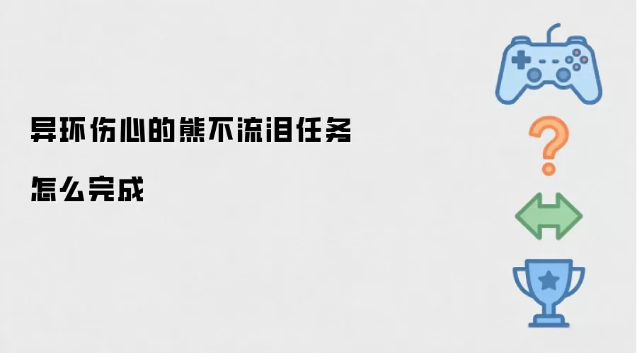 异环伤心的熊不流泪任务怎么完成怎么做-步骤任务条件和触发条件