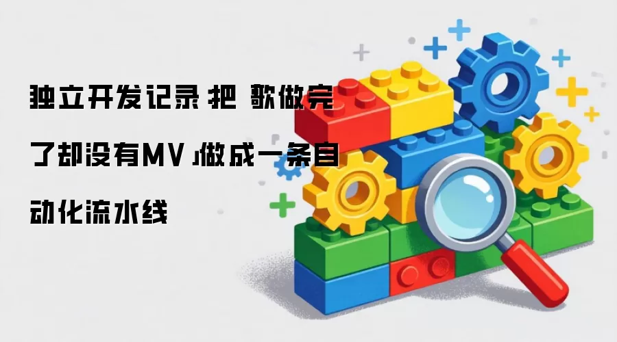 独立开发记录：把「歌做完了却没有MV」做成一条自动化流水线